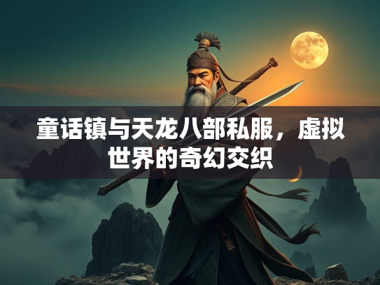 童话镇与天龙八部私服，虚拟世界的奇幻交织