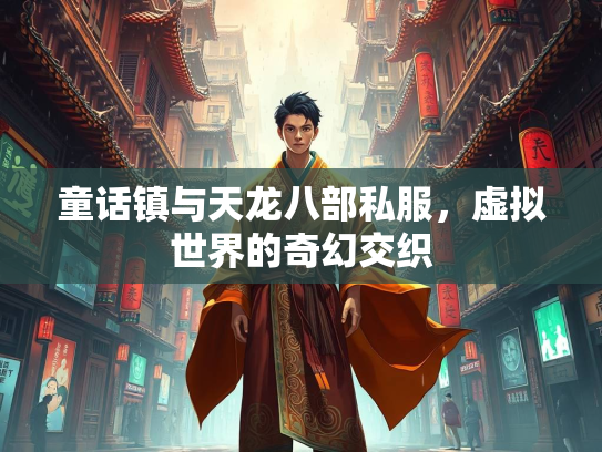 童话镇与天龙八部私服，虚拟世界的奇幻交织