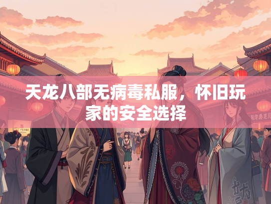 天龙八部无病毒私服，怀旧玩家的安全选择