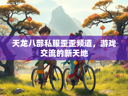 天龙八部私服歪歪频道，游戏交流的新天地  第2张