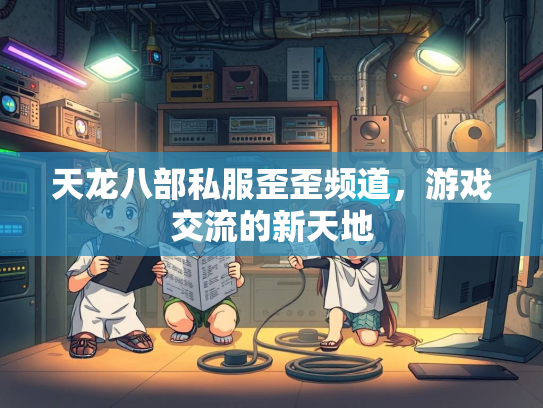 天龙八部私服歪歪频道，游戏交流的新天地  第1张