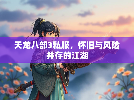 天龙八部3私服，怀旧与风险并存的江湖