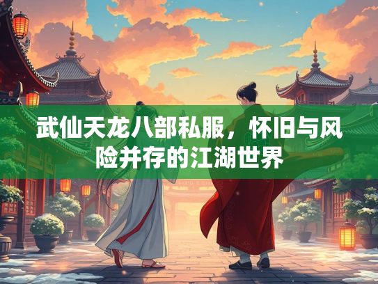 武仙天龙八部私服，怀旧与风险并存的江湖世界