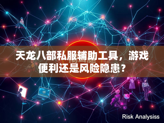 天龙八部私服辅助工具，游戏便利还是风险隐患？