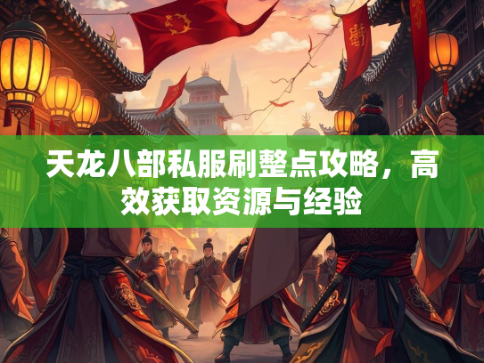 天龙八部私服刷整点攻略，高效获取资源与经验  第3张
