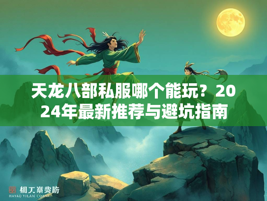 天龙八部私服哪个能玩？2024年最新推荐与避坑指南  第2张