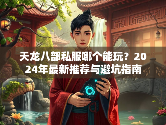 天龙八部私服哪个能玩？2024年最新推荐与避坑指南