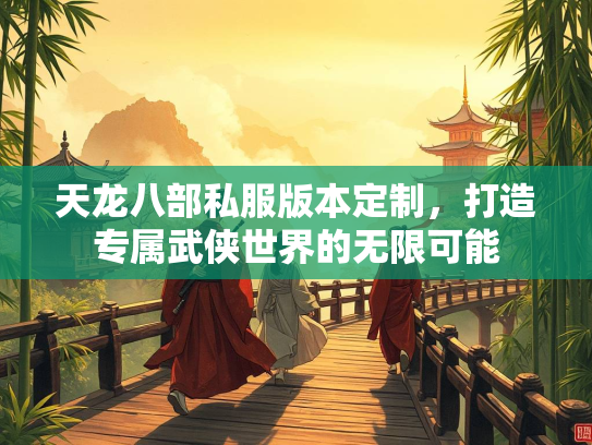 天龙八部私服版本定制，打造专属武侠世界的无限可能
