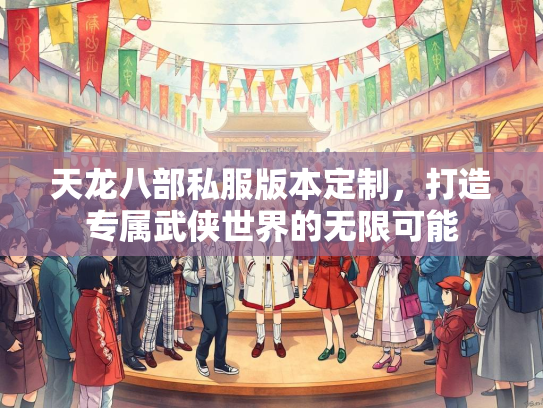 天龙八部私服版本定制，打造专属武侠世界的无限可能