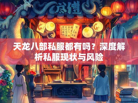 天龙八部私服都有吗？深度解析私服现状与风险