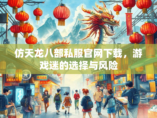 仿天龙八部私服官网下载，游戏迷的选择与风险