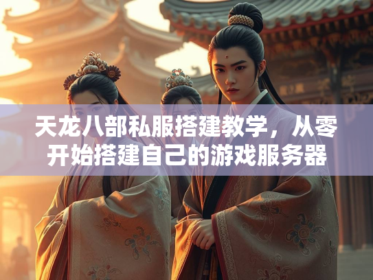 天龙八部私服搭建教学，从零开始搭建自己的游戏服务器  第2张