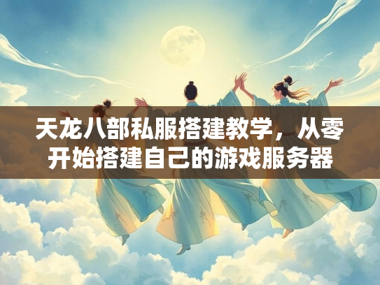 天龙八部私服搭建教学，从零开始搭建自己的游戏服务器  第1张