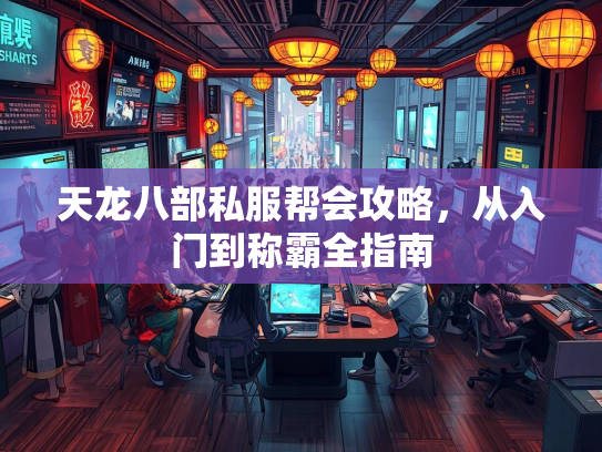 天龙八部私服帮会攻略，从入门到称霸全指南  第1张