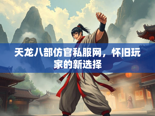 天龙八部仿官私服网，怀旧玩家的新选择  第2张
