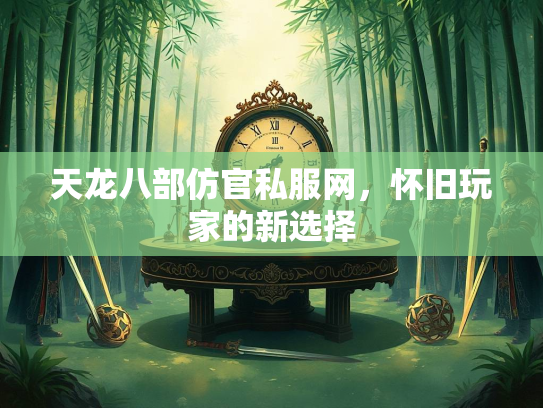 天龙八部仿官私服网，怀旧玩家的新选择