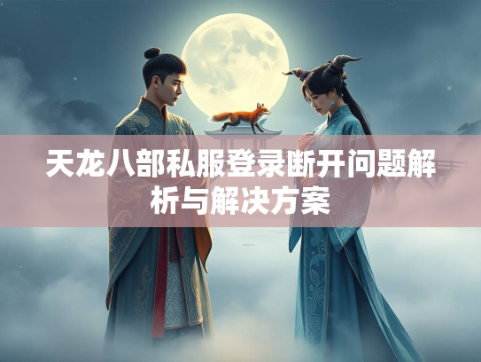 天龙八部私服登录断开问题解析与解决方案  第2张