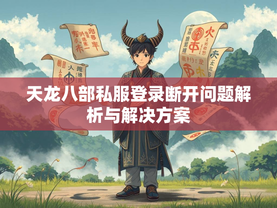 天龙八部私服登录断开问题解析与解决方案  第1张