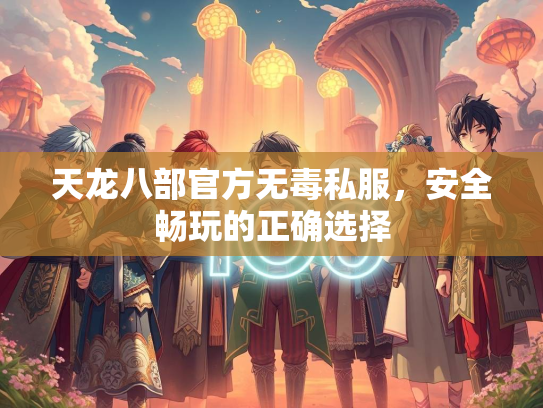 天龙八部官方无毒私服，安全畅玩的正确选择  第2张