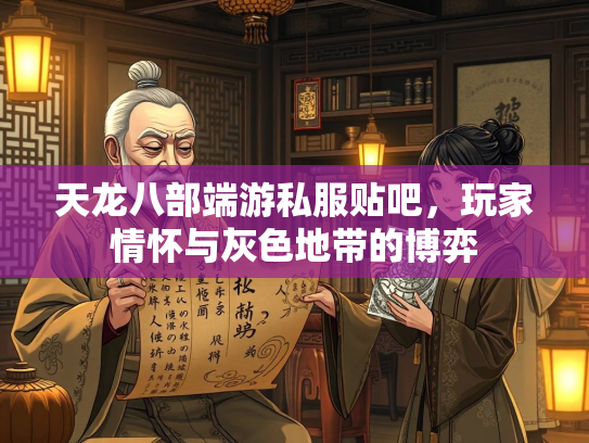 天龙八部端游私服贴吧，玩家情怀与灰色地带的博弈