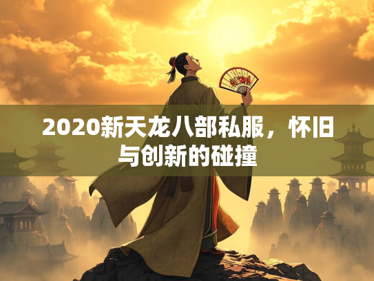 2020新天龙八部私服，怀旧与创新的碰撞