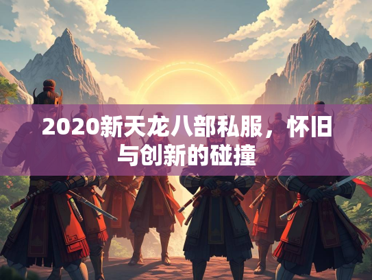 2020新天龙八部私服，怀旧与创新的碰撞