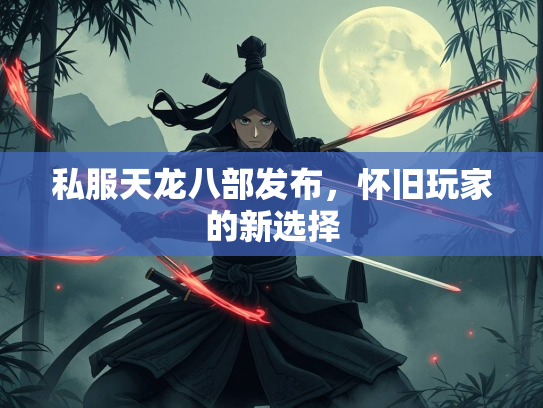 私服天龙八部发布，怀旧玩家的新选择
