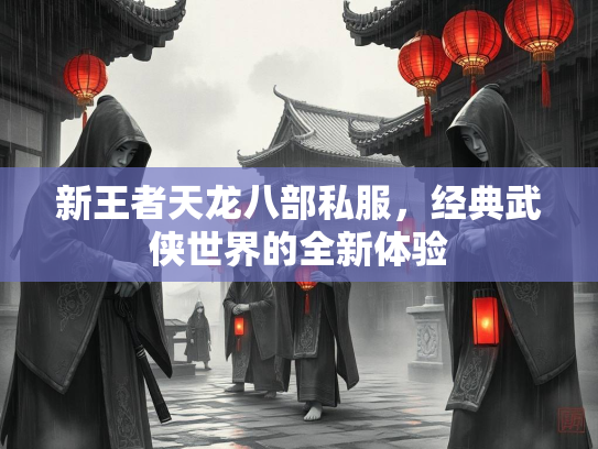 新王者天龙八部私服，经典武侠世界的全新体验