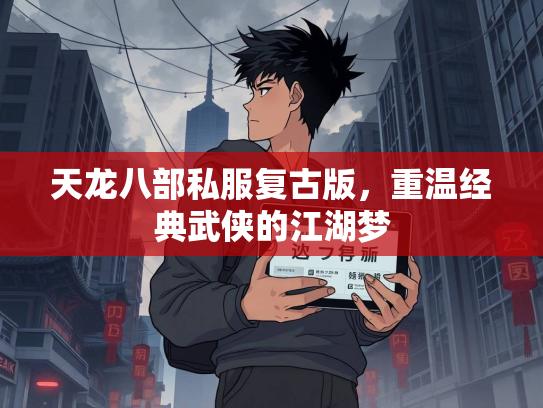 天龙八部私服复古版，重温经典武侠的江湖梦