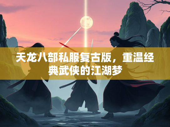 天龙八部私服复古版，重温经典武侠的江湖梦