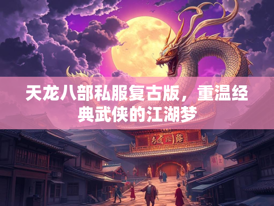 天龙八部私服复古版，重温经典武侠的江湖梦