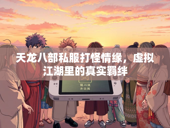 天龙八部私服打怪情缘，虚拟江湖里的真实羁绊