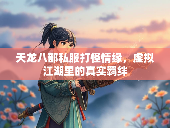 天龙八部私服打怪情缘，虚拟江湖里的真实羁绊