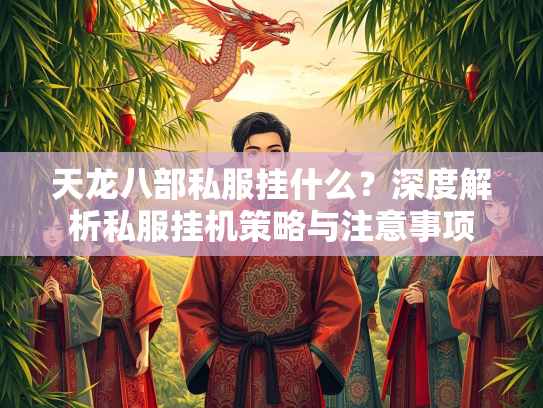 天龙八部私服挂什么？深度解析私服挂机策略与注意事项