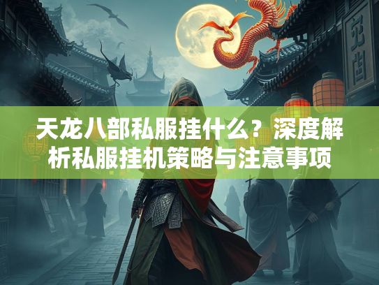 天龙八部私服挂什么？深度解析私服挂机策略与注意事项