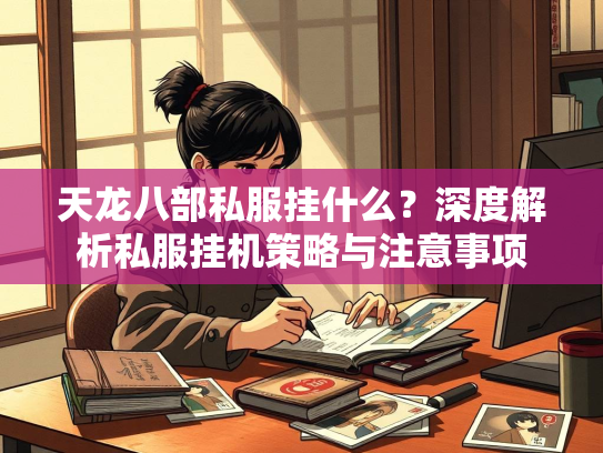 天龙八部私服挂什么？深度解析私服挂机策略与注意事项