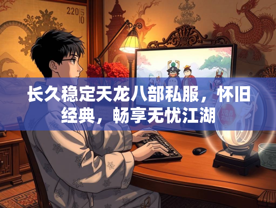长久稳定天龙八部私服，怀旧经典，畅享无忧江湖  第2张