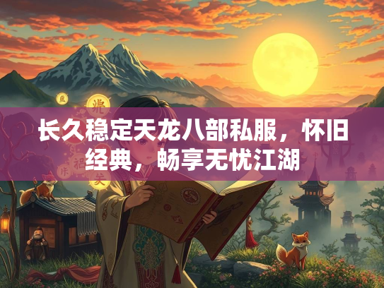长久稳定天龙八部私服，怀旧经典，畅享无忧江湖  第3张