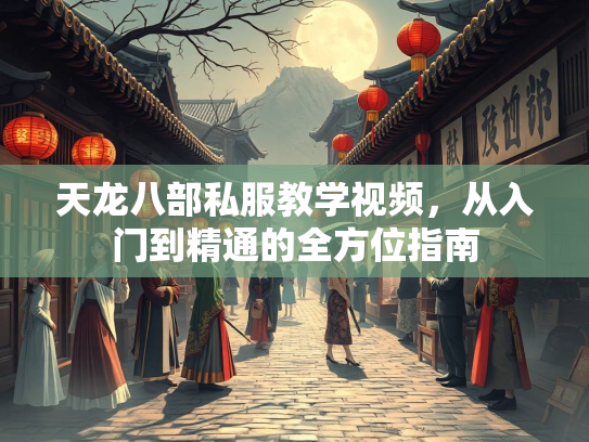 天龙八部私服教学视频，从入门到精通的全方位指南