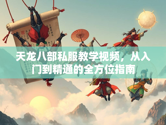 天龙八部私服教学视频，从入门到精通的全方位指南