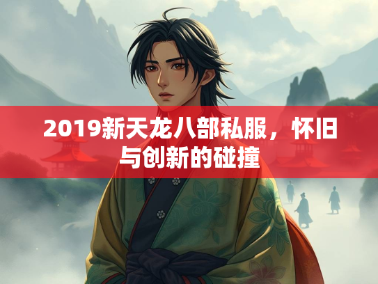 2019新天龙八部私服，怀旧与创新的碰撞