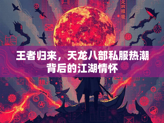 王者归来，天龙八部私服热潮背后的江湖情怀