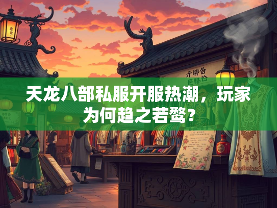 天龙八部私服开服热潮，玩家为何趋之若鹜？