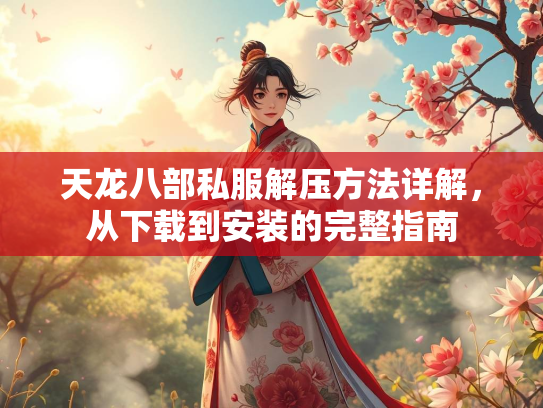 天龙八部私服解压方法详解，从下载到安装的完整指南  第4张