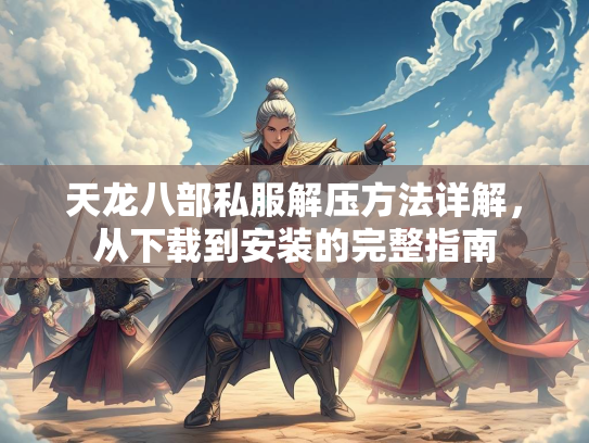 天龙八部私服解压方法详解，从下载到安装的完整指南