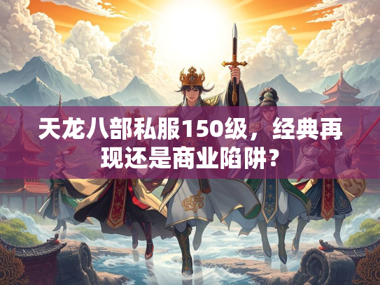 天龙八部私服150级，经典再现还是商业陷阱？