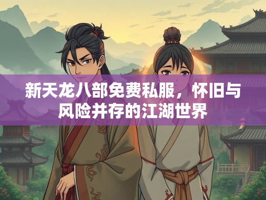 新天龙八部免费私服，怀旧与风险并存的江湖世界