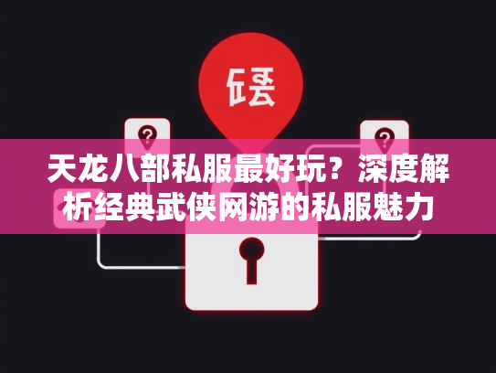 天龙八部私服最好玩？深度解析经典武侠网游的私服魅力