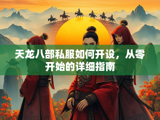 天龙八部私服如何开设，从零开始的详细指南