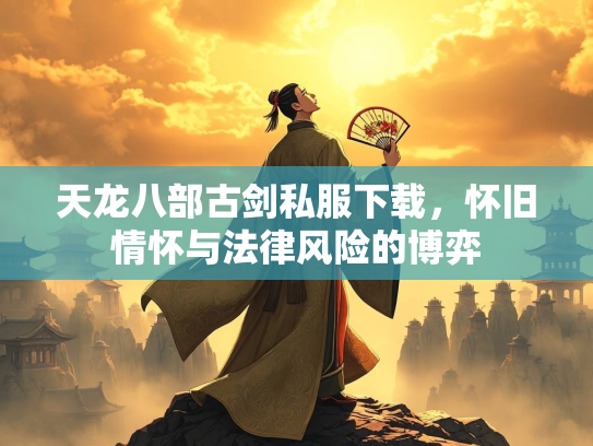 天龙八部古剑私服下载，怀旧情怀与法律风险的博弈  第2张